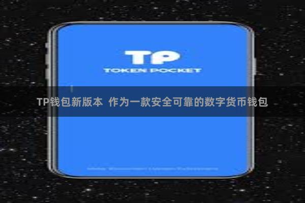 TP钱包新版本 作为一款安全可靠的数字货币钱包
