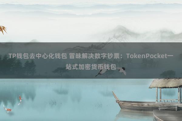 TP钱包去中心化钱包 冒昧解决数字钞票：TokenPocket一站式加密货币钱包