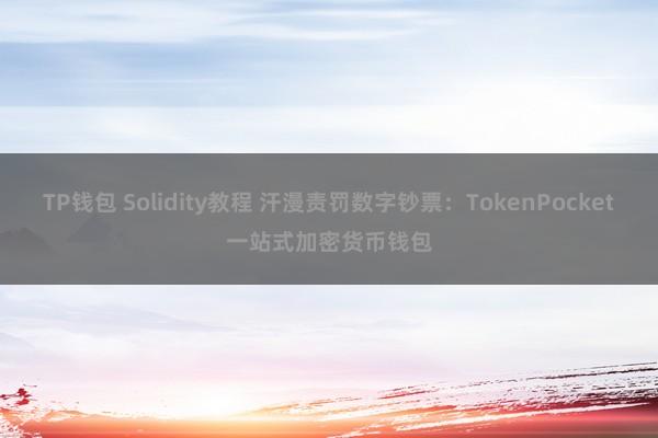 TP钱包 Solidity教程 汗漫责罚数字钞票：TokenPocket一站式加密货币钱包