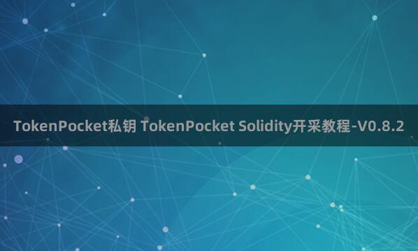 TokenPocket私钥 TokenPocket Solidity开采教程-V0.8.2
