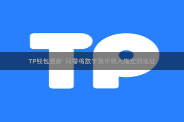 TP钱包更新 只需将数字货币转入指定的地址